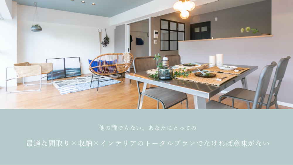 他の誰でもない、あなたにとっての
最適な間取り×収納×インテリアのトータルプランでなければ意味がない