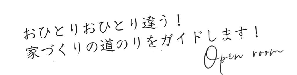 おひとりおひとり違う！
家づくりの道のりをガイドします！