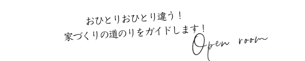 おひとりおひとり違う！
家づくりの道のりをガイドします！